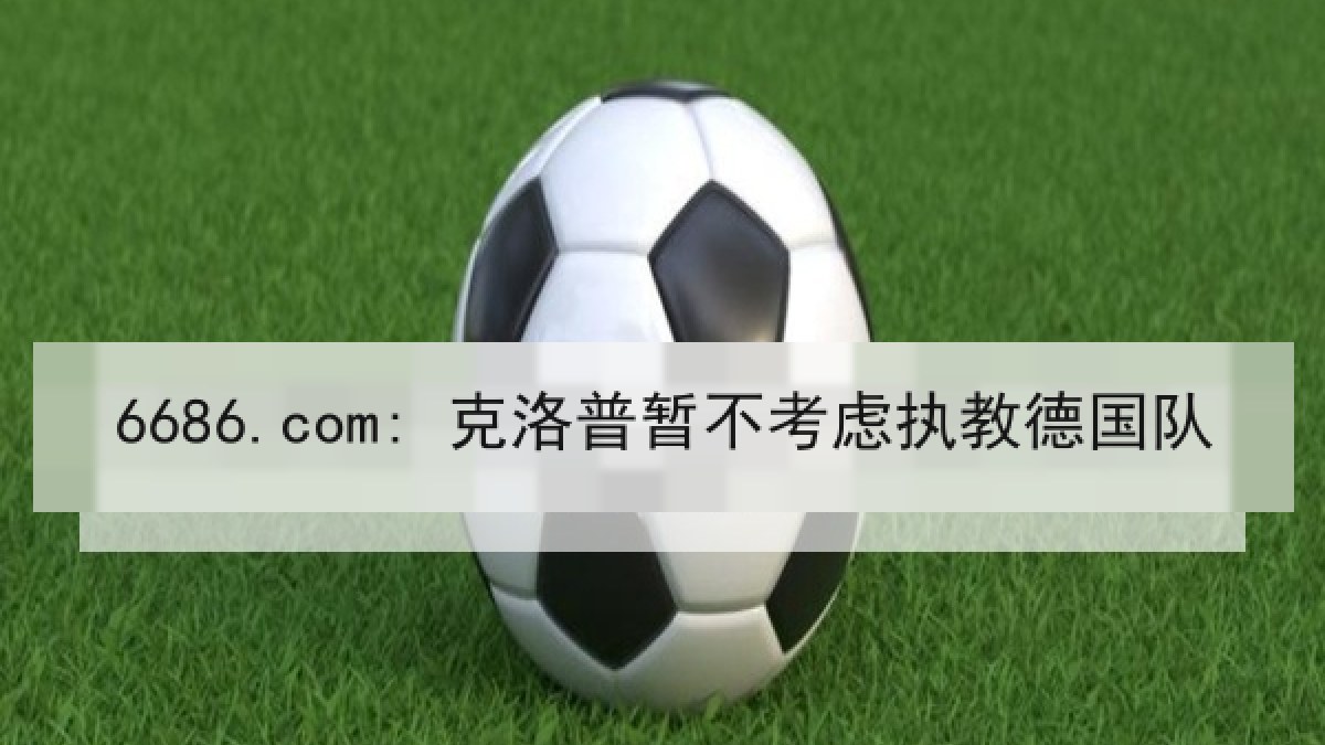 6686.com: 克洛普暂不考虑执教德国队 6686.com: 克洛普暂不考虑执教德国队